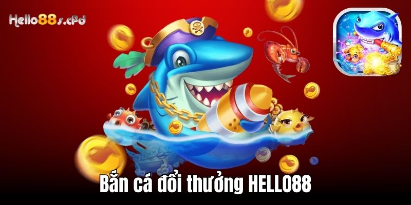 Bắn cá đổi thưởng HELLO88